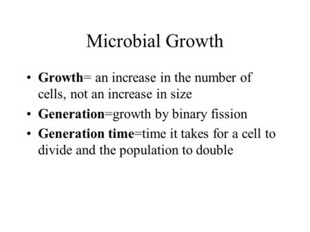 Microbial Growth Growth= an increase in the number of cells, not an increase in size Generation=growth by binary fission Generation time=time it takes.