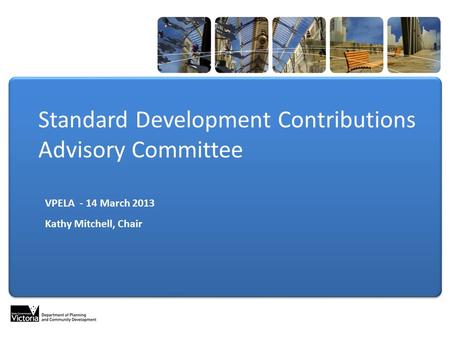 Standard Development Contributions Advisory Committee VPELA - 14 March 2013 Kathy Mitchell, Chair.