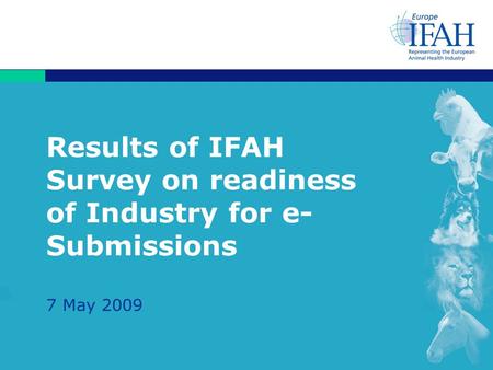 Results of IFAH Survey on readiness of Industry for e- Submissions 7 May 2009.