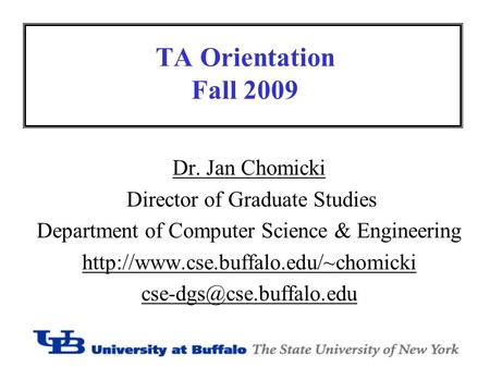 TA Orientation Fall 2009 Dr. Jan Chomicki Director of Graduate Studies Department of Computer Science & Engineering