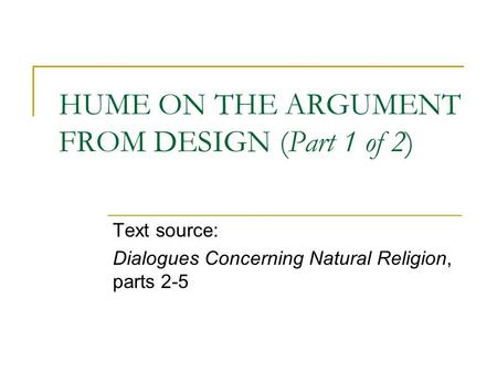 HUME ON THE ARGUMENT FROM DESIGN (Part 1 of 2) Text source: Dialogues Concerning Natural Religion, parts 2-5.