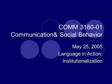 COMM 3180-01 Communication& Social Behavior May 25, 2005 Language in Action: Institutionalization.