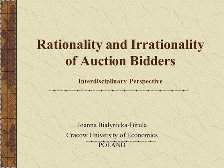 Rationality and Irrationality of Auction Bidders Interdisciplinary Perspective Joanna Białynicka-Birula Cracow University of Economics POLAND.