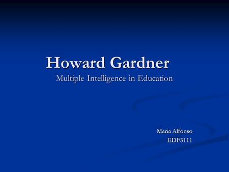 Howard Gardner Multiple Intelligence in Education Maria Alfonso EDF3111.