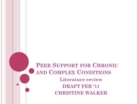 P EER S UPPORT FOR C HRONIC AND C OMPLEX C ONDITIONS Literature review DRAFT FEB ‘11 CHRISTINE WALKER.