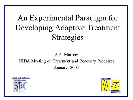 An Experimental Paradigm for Developing Adaptive Treatment Strategies S.A. Murphy NIDA Meeting on Treatment and Recovery Processes January, 2004.