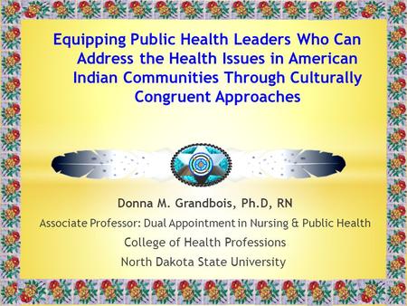 Donna M. Grandbois, Ph.D, RN Associate Professor: Dual Appointment in Nursing & Public Health College of Health Professions North Dakota State University.