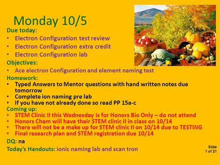 Slide 1 of 21 Monday 10/5 Due today: Electron Configuration test review Electron Configuration extra credit Electron Configuration lab Objectives: Ace.