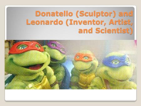 Donatello (Sculptor) and Leonardo (Inventor, Artist, and Scientist)