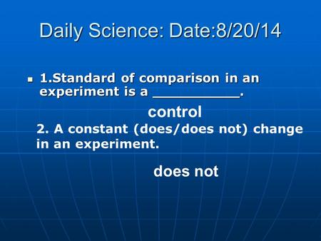 Daily Science: Date:8/20/14 1.Standard of comparison in an experiment is a __________. 1.Standard of comparison in an experiment is a __________. control.