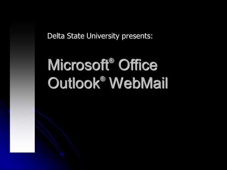 Microsoft ® Office Outlook ® WebMail Delta State University presents: