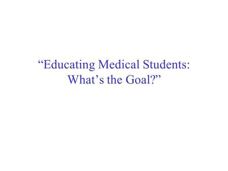 “Educating Medical Students: What’s the Goal?”. Preparation for the Professions Project THE CARNEGIE FOUNDATION FOR THE ADVANCEMENT OF TEACHING.