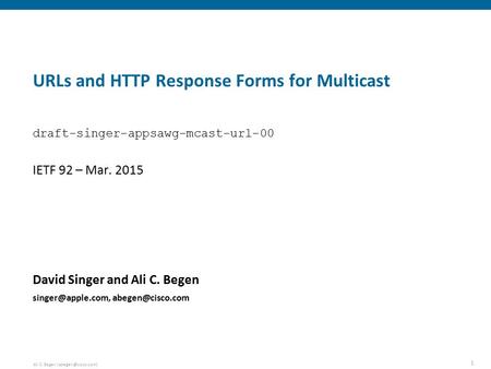 1 Ali C. Begen URLs and HTTP Response Forms for Multicast David Singer and Ali C. Begen  IETF 92 –