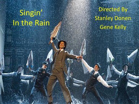 Singin’ In the Rain Directed By Stanley Donen Gene Kelly.