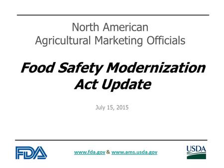 Www.fda.govwww.fda.gov & www.ams.usda.govwww.ams.usda.gov Food Safety Modernization Act Update North American Agricultural Marketing Officials July 15,