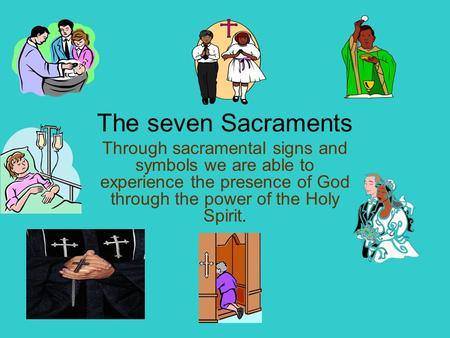 The seven Sacraments Through sacramental signs and symbols we are able to experience the presence of God through the power of the Holy Spirit.