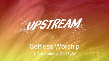 Selfless Worship 1 Corinthians 11:17-34. Selfless Worship Selfishness sabotages worship BUT worship drives out selfishness!