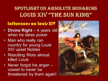 Influences on Louis XIV Divine Right – 4 years old when he takes power Man who really ran country for young Louis XIV upset Nobles Resulting Riots almost.