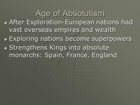 Age of Absolutism  After Exploration-European nations had vast overseas empires and wealth  Exploring nations become superpowers  Strengthens Kings.