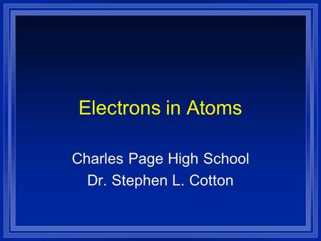 Electrons in Atoms Charles Page High School Dr. Stephen L. Cotton.