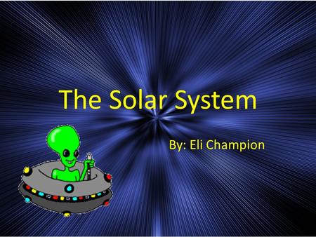 The Solar System By: Eli Champion.