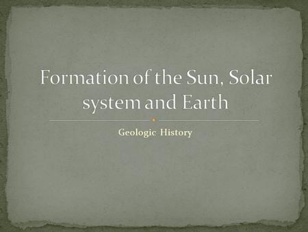 Geologic History. “Big Bang” about 13.7 billion years ago All matter in the universe created made entirely of Hydrogen and Helium ~13 b.y.a. oldest galaxies.