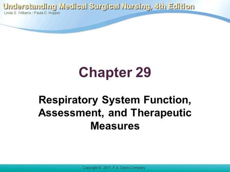 Linda S. Williams / Paula D. Hopper Copyright © 2011. F.A. Davis Company Understanding Medical Surgical Nursing, 4th Edition Chapter 29 Respiratory System.