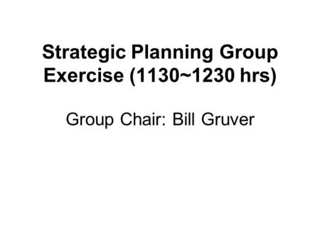 Strategic Planning Group Exercise (1130~1230 hrs) Group Chair: Bill Gruver.