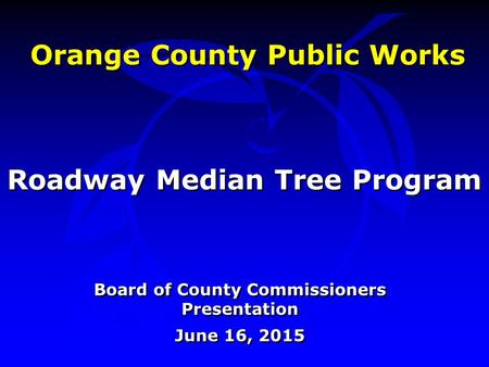 Orange County Public Works Board of County Commissioners Presentation June 16, 2015 Board of County Commissioners Presentation June 16, 2015 Roadway Median.