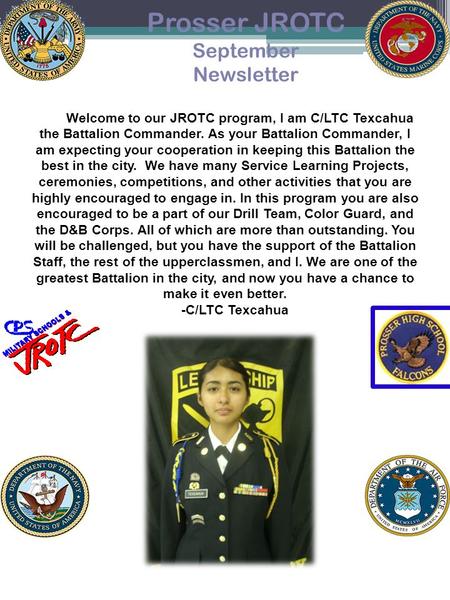 Prosser JROTC September Newsletter Welcome to our JROTC program, I am C/LTC Texcahua the Battalion Commander. As your Battalion Commander, I am expecting.