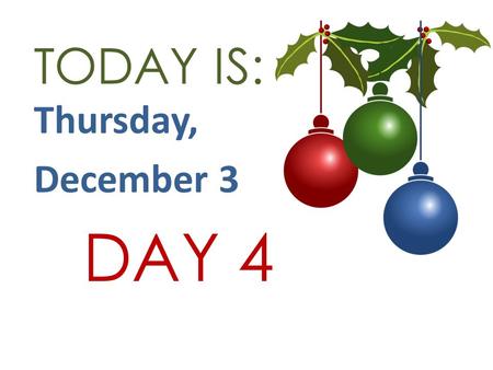 TODAY IS: Thursday, December 3 DAY 4. LEO CLUB Last call for any LEO Club member who is interested in going to the Lion's Christmas Party at Ripa’s restaurant.