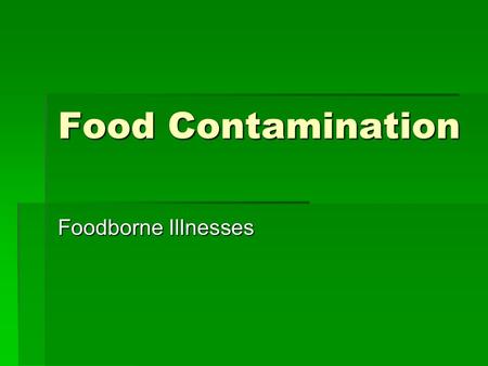 Food Contamination Foodborne Illnesses. Contamination  Most foodborne illnesses are caused by contaminants  Contaminants: substance that may be harmful.