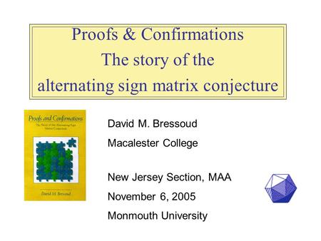 Proofs & Confirmations The story of the alternating sign matrix conjecture David M. Bressoud Macalester College New Jersey Section, MAA November 6, 2005.