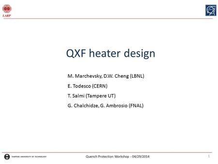 1 Quench Protection Workshop - 04/29/2014 QXF heater design M. Marchevsky, D.W. Cheng (LBNL) E. Todesco (CERN) T. Salmi (Tampere UT) G. Chalchidze, G.