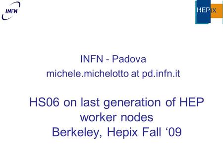 HS06 on last generation of HEP worker nodes Berkeley, Hepix Fall ‘09 INFN - Padova michele.michelotto at pd.infn.it.