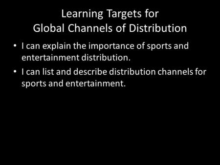 Learning Targets for Global Channels of Distribution I can explain the importance of sports and entertainment distribution. I can list and describe distribution.