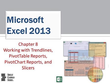 Microsoft Excel 2013 Chapter 8 Working with Trendlines, PivotTable Reports, PivotChart Reports, and Slicers.