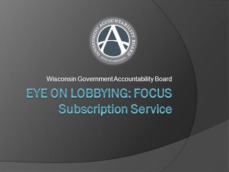 Wisconsin Government Accountability Board. What is FOCUS?  FOCUS is a subscription notification service managed by the G.A.B. that provides a daily email.