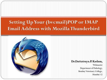 Dr.Dattatraya.P. Kadam, Webmaster Department of Pathology, Bombay Veterinary College, Mumbai-12 Setting Up Your (bvcmail)POP or IMAP Email Address with.