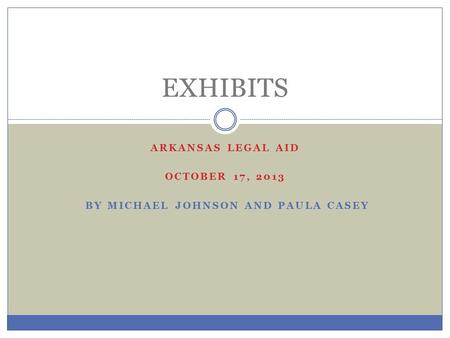 ARKANSAS LEGAL AID OCTOBER 17, 2013 BY MICHAEL JOHNSON AND PAULA CASEY EXHIBITS.