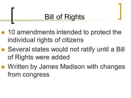 Bill of Rights 10 amendments intended to protect the individual rights of citizens Several states would not ratify until a Bill of Rights were added Written.