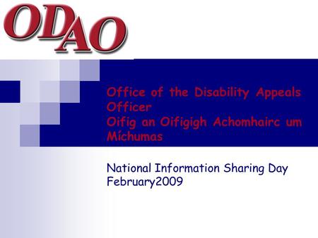 Office of the Disability Appeals Officer Oifig an Oifigigh Achomhairc um Míchumas National Information Sharing Day February2009.