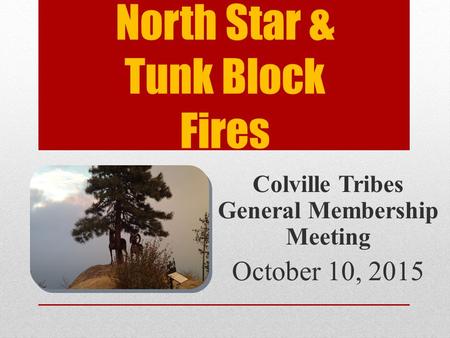 North Star & Tunk Block Fires Colville Tribes General Membership Meeting October 10, 2015.