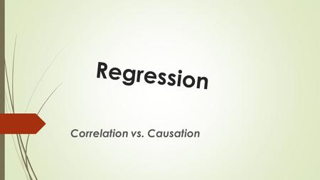 Regression Correlation vs. Causation. Measuring Correlation  There are 4 traits to correlation: 1.Form 2.Direction 3.Strength 4.Outliers.