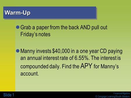 Financial Algebra © Cengage Learning/South-Western Warm-UpWarm-Up Grab a paper from the back AND pull out Friday’s notes Manny invests $40,000 in a one.