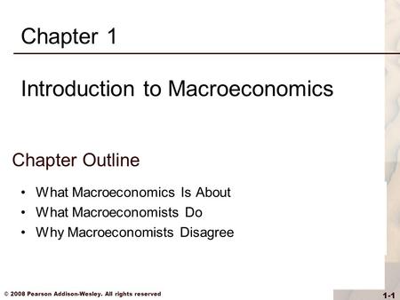 © 2008 Pearson Addison-Wesley. All rights reserved 1-1 Chapter Outline What Macroeconomics Is About What Macroeconomists Do Why Macroeconomists Disagree.