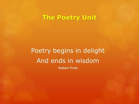 The Poetry Unit Poetry begins in delight And ends in wisdom Robert Frost.