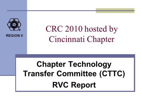 REGION V CRC 2010 hosted by Cincinnati Chapter Chapter Technology Transfer Committee (CTTC) RVC Report.