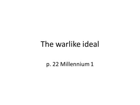 The warlike ideal p. 22 Millennium 1. Warlike Ideal Key Points 1.Warlike ideal – widespread in Anglo-Saxon culture a.The king had to be the best in all.