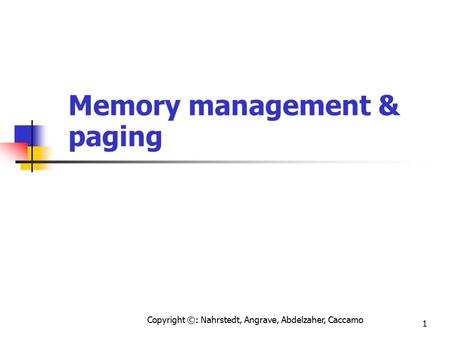 Copyright ©: Nahrstedt, Angrave, Abdelzaher, Caccamo 1 Memory management & paging.